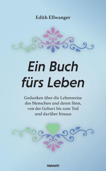 Ein Buch Fürs Leben: Gedanken Über Die Lebensreise Des Menschen Und Deren Sinn, Von Der Geburt Bis Zum Tod Und Darüber Hinaus (German Edition)