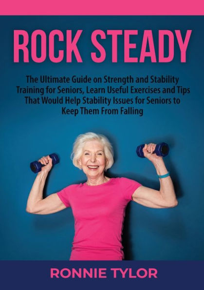 Rock Steady: The Ultimate Guide On Strength And Stability Training For Seniors, Learn Useful Exercises And Tips That Would Help Stability Issues For Seniors To Keep Them From Falling - 9783999548784