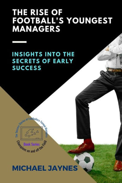 The Rise Of Football's Youngest Managers: Insights Into The Secrets Of Early Success (Champions On And Off The Field: The Success Stories Of Footballers-Turned-Managers) - 9784279085777