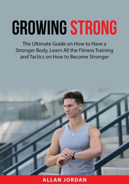 Growing Strong: The Ultimate Guide On How To Have A Stronger Body, Learn All The Fitness Training And Tactics On How To Become Stronger - 9784625792977