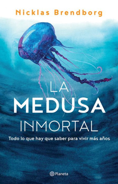 La Medusa Inmortal: Todo Lo Que Hay Que Saber Para Vivir Más Años (Spanish Edition)
