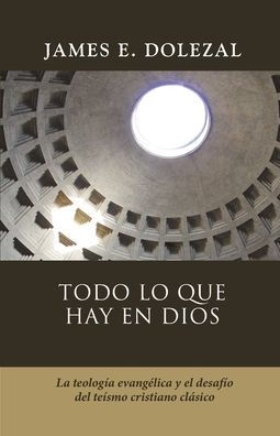 Todo Lo Que Hay En Dios: La Teologia Evangelica Y El Desafio Del Teismo Cristiano Clasico (Spanish Edition) - 9786125034571