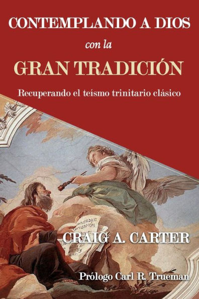Contemplando A Dios Con La Gran Tradición: Recuperando El Teísmo Trinitario Clásico (Spanish Edition)