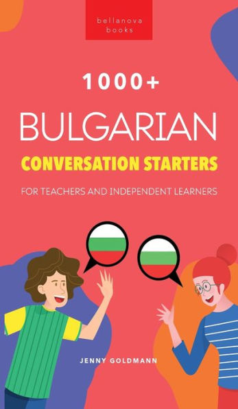 1000+ Bulgarian Conversation Starters For Teachers & Independent Learners: Improve Your Bulgarian Speaking And Have More Interesting Conversations (Bulgarian Readers)