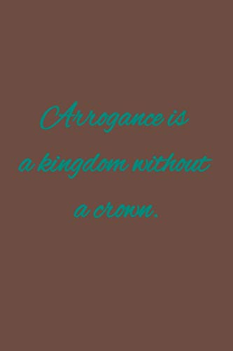 Arrogance is a kingdom without a crown: American proverb