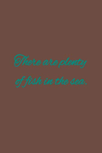 There are plenty of fish in the sea: American proverb.