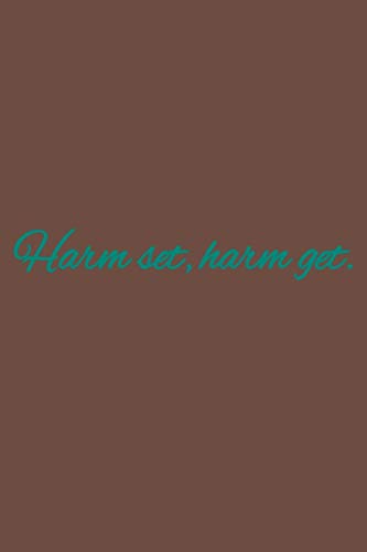 Harm set, harm get: American proverb.