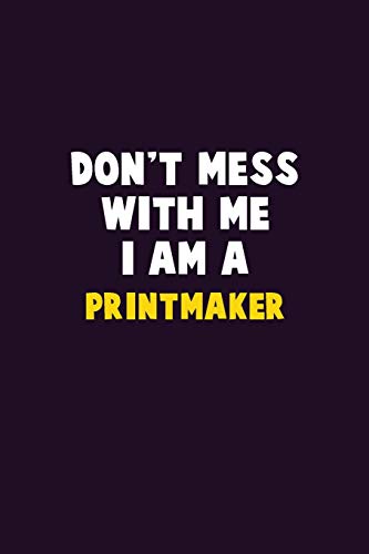 Don't Mess With Me, I Am A Printmaker: 6X9 Career  Pride 120 pages Writing Notebooks