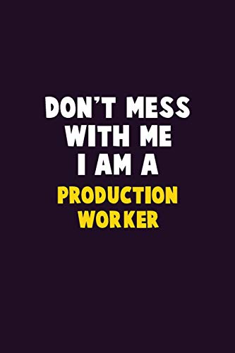 Don't Mess With Me, I Am A Production Worker: 6X9 Career  Pride 120 pages Writing Notebooks
