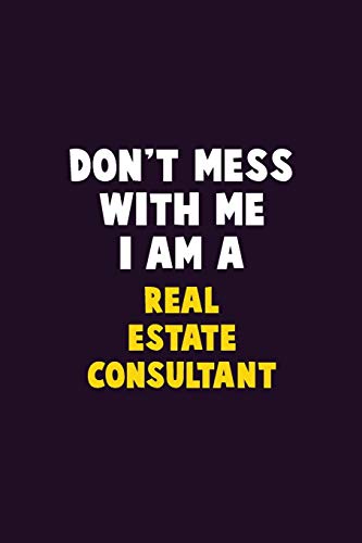 Don't Mess With Me, I Am A Real Estate Consultant: 6X9 Career  Pride 120 pages Writing Notebooks