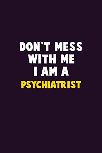 Don't Mess With Me, I Am A Psychiatrist: 6X9 Career  Pride 120 pages Writing Notebooks
