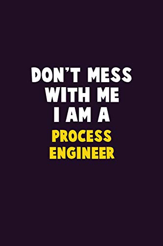 Don't Mess With Me, I Am A Process Engineer: 6X9 Career  Pride 120 pages Writing Notebooks