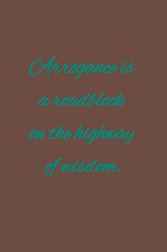 Arrogance is a roadblock on the highway of wisdom: American proverb