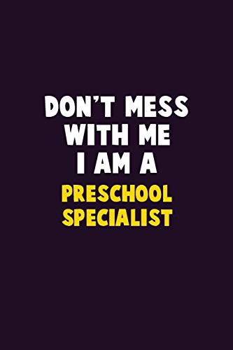 Don't Mess With Me, I Am A Preschool Specialist: 6X9 Career  Pride 120 pages Writing Notebooks