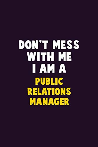 Don't Mess With Me, I Am A Public Relations Manager: 6X9 Career  Pride 120 pages Writing Notebooks