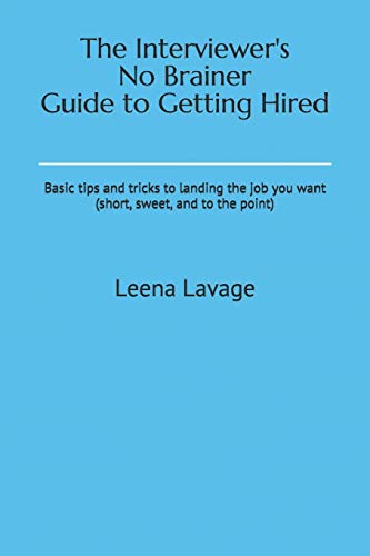 The Interviewer's No Brainer Guide to Getting Hired: Basic tips and tricks to landing the job you want (short, sweet, and to the point)