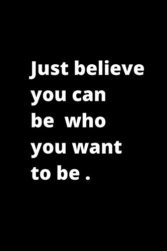 Just believe you can  be  who  you want to be .: 6x9 inches 120 pages