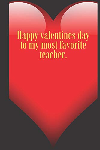 Happy valentines day to my most favorite teacher.: 110 Pages, Size 6x9  Write in your Idea and Thoughts ,a Gift with Funny Quote for Teacher and high scool teacher in valentin's day