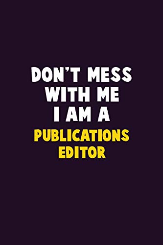 Don't Mess With Me, I Am A Publications Editor: 6X9 Career  Pride 120 pages Writing Notebooks