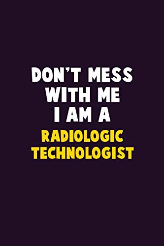 Don't Mess With Me, I Am A Radiologic technologist: 6X9 Career  Pride 120 pages Writing Notebooks
