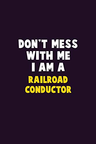 Don't Mess With Me, I Am A Railroad Conductor: 6X9 Career  Pride 120 pages Writing Notebooks