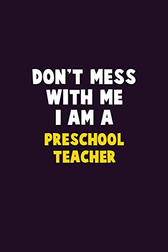 Don't Mess With Me, I Am A Preschool Teacher: 6X9 Career  Pride 120 pages Writing Notebooks