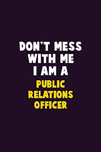 Don't Mess With Me, I Am A Public Relations officer: 6X9 Career  Pride 120 pages Writing Notebooks