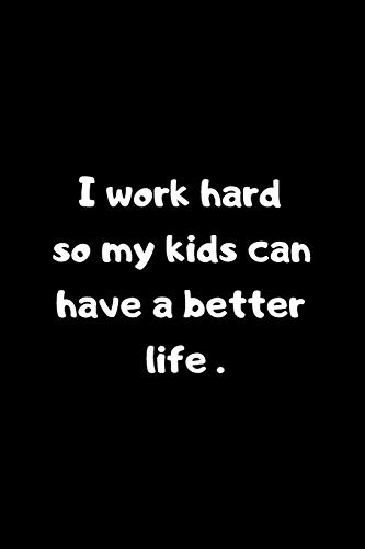 I work hard so my kids can have a better life: 6x9 inches 120 pages