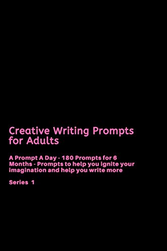 Creative Writing Prompts for Adults: A Prompt A Day - 180 Prompts for 6 Months - Prompts to help you ignite your imagination and write more (Creative Writing Series)