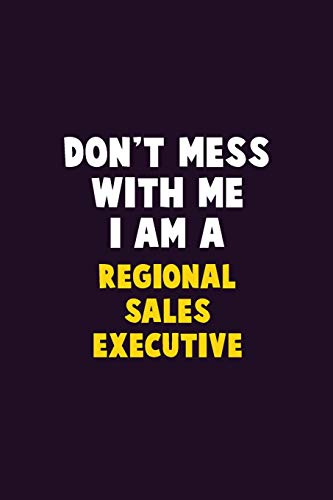 Don't Mess With Me, I Am A Regional Sales Executive: 6X9 Career  Pride 120 pages Writing Notebooks