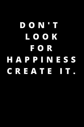 DON't  LOOK FOR HAPPINESS CREATE IT.: 120 PAGES 6X9