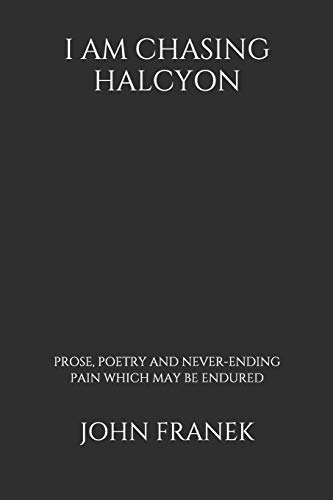 I Am Chasing Halycon: Prose, Poetry and Never-Ending Pain Which May Be Endured