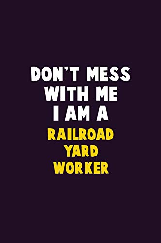 Don't Mess With Me, I Am A Railroad Yard Worker: 6X9 Career  Pride 120 pages Writing Notebooks