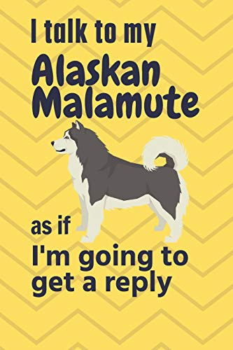 I talk to my Alaskan Malamute as if I'm going to get a reply: For Alaskan Malamute Puppy Fans