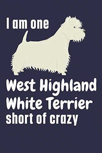 I am one West Highland White Terrier short of crazy: For West Highland White Terrier Dog Fans