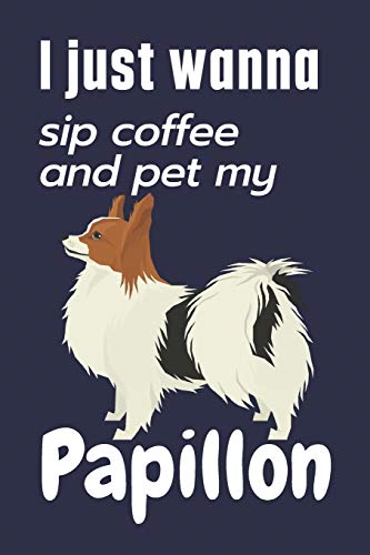 I just wanna sip coffee and pet my Papillon: For Papillon Dog Fans