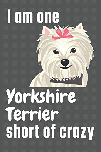 I am one Yorkshire Terrier short of crazy: For Yorkshire Terrier Dog Fans