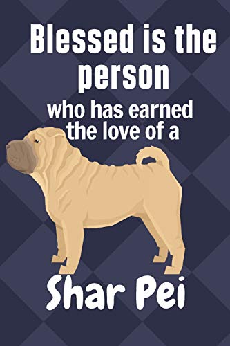 Blessed is the person who has earned the love of a Shar Pei: For Shar Pei Dog Fans
