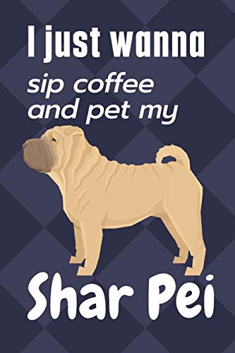 I just wanna sip coffee and pet my Shar Pei: For Shar Pei Dog Fans