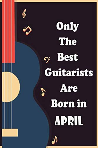 Only The Best Guitarists Are Born in April: musicsheets , perfect give  for birthdays , simple and elegant  , Music Notation , 110 pages  6x9 inches