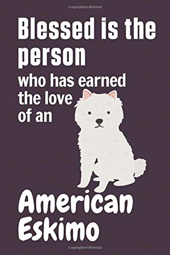 Blessed is the person who has earned the love of an American Eskimo: For American Eskimo Dog Fans