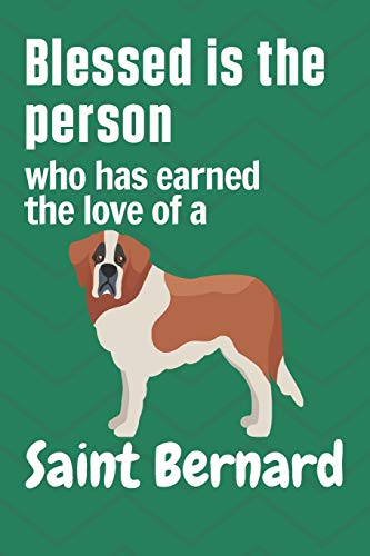 Blessed is the person who has earned the love of a Saint Bernard: For Saint Bernard Dog Fans