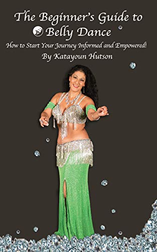 The Beginner's Guide to Belly Dance: How to Start Your Journey Informed and Empowered
