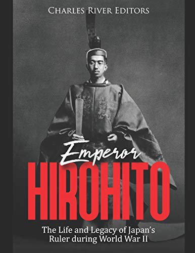 Emperor Hirohito: The Life and Legacy of Japan???s Ruler during World War II