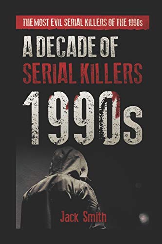 1990s - A Decade of Serial Killers: The Most Evil Serial Killers of the 1990s (American Serial Killer Antology by Decade)