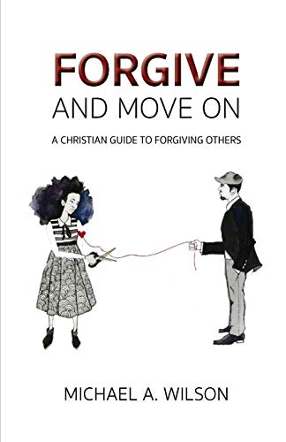 Forgive And Move On: A Christian Guide To Forgiving Others