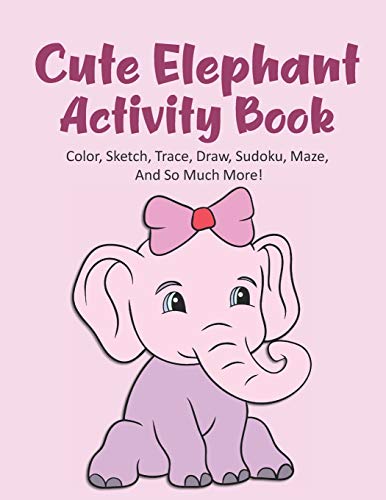 Cute Elephant Activity Book Color, Sketch, Trace, Draw, Sudoku, Maze, And So Much More!: Elephant Coloring Book For Kids Ages 4-8, Elephant Tracing ... Elephant Maze Book, 120 Pages 8.5x11 Inches