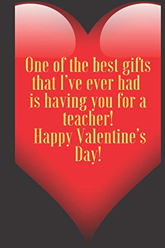 One of the best gifts that I???ve ever had  is having you for a teacher!  Happy Valentine???s Day!: 110 Pages, Size 6x9  Write in your Idea and Thoughts ... and high scool teacher in valentin's day