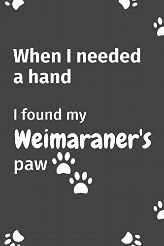 When I needed a hand, I found my Weimaraner's paw: For Weimaraner Puppy Fans