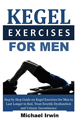 Kegel Exercises Fur Men: Step by Step Guide on Kegel Exercises Fur Men to Last Longer in Bed, Treat Erectile Dysfunction and Urinary Incontinence Fur Optimum Prostrate Health